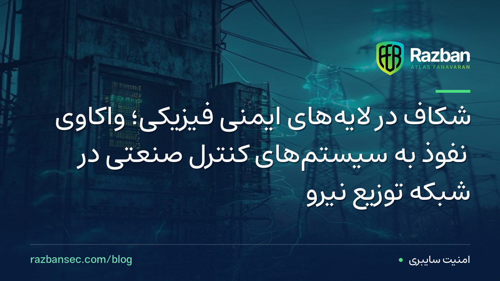 شکاف در لایه‌های ایمنی فیزیکی؛ واکاوی نفوذ به سیستم‌های کنترل صنعتی در شبکه توزیع نیرو