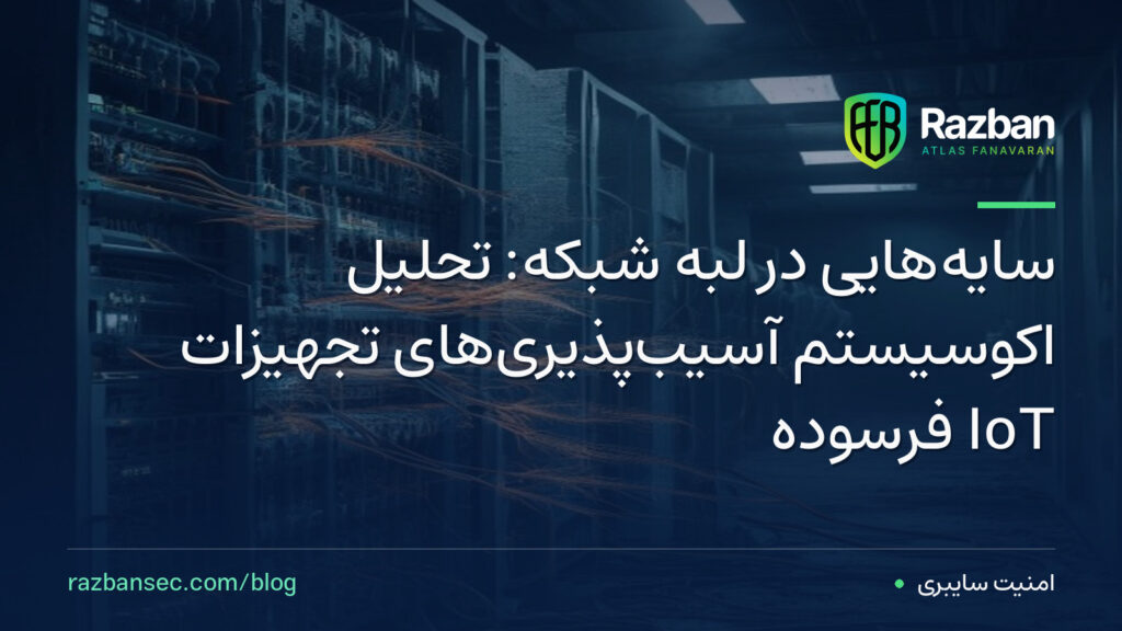 سایه‌هایی در لبه شبکه: تحلیل اکوسیستم آسیب‌پذیری‌های تجهیزات IoT فرسوده