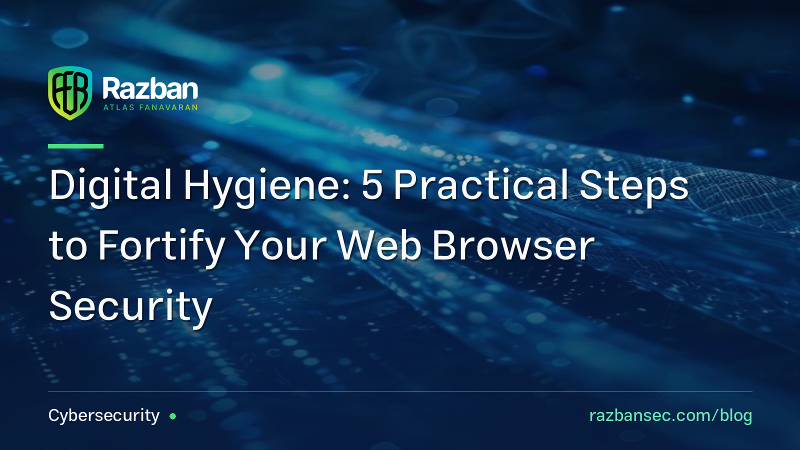 Digital Hygiene: 5 Practical Steps to Fortify Your Web Browser Security