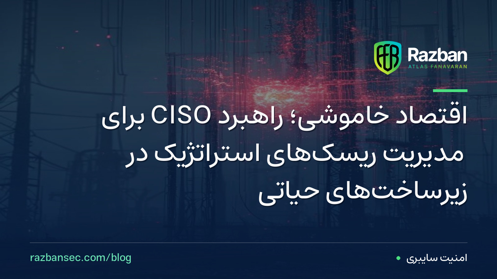 اقتصادِ خاموشی؛ راهبرد CISO برای مدیریت ریسک‌های استراتژیک در زیرساخت‌های حیاتی