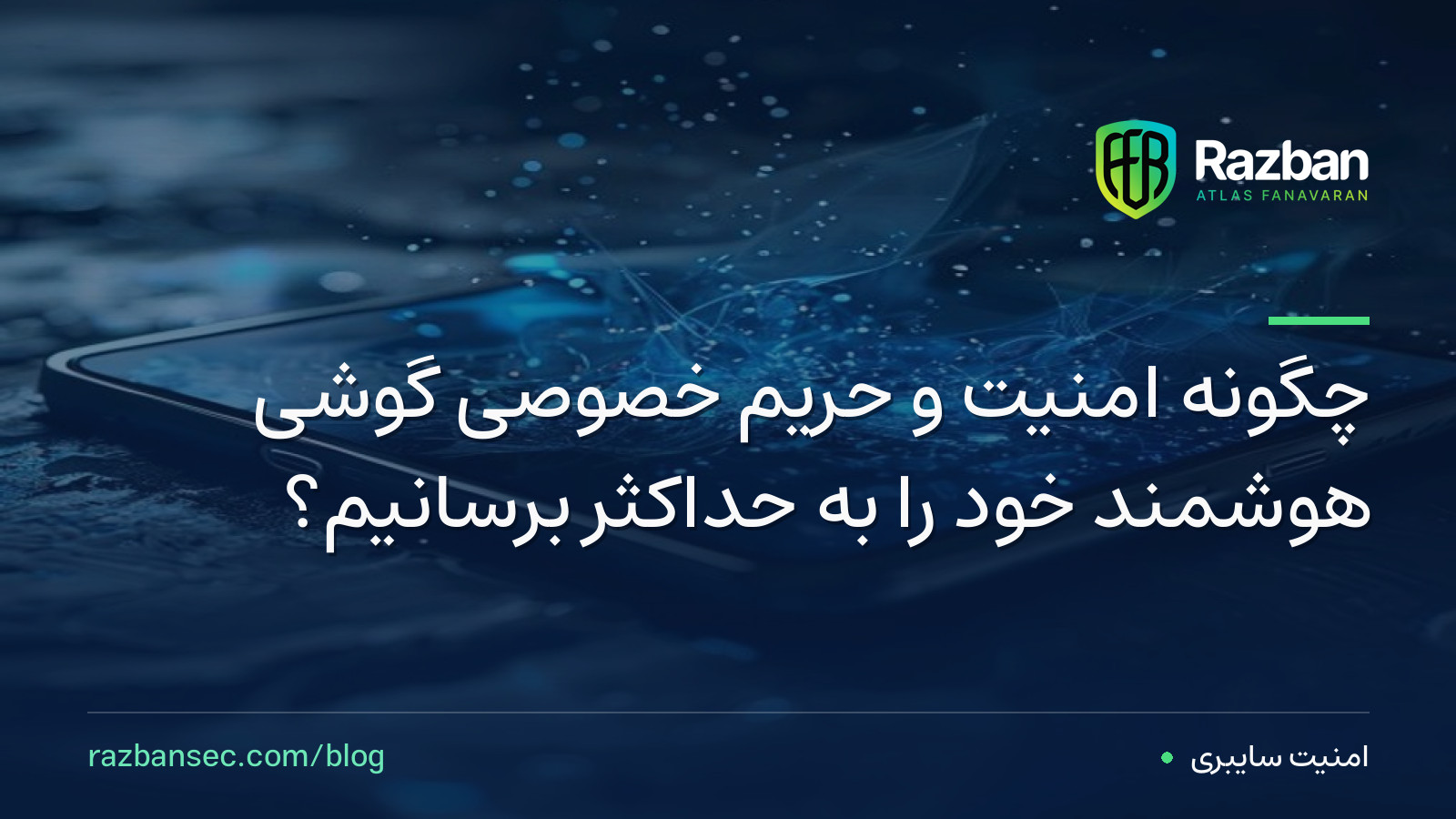چگونه امنیت و حریم خصوصی گوشی هوشمند خود را به حداکثر برسانیم؟