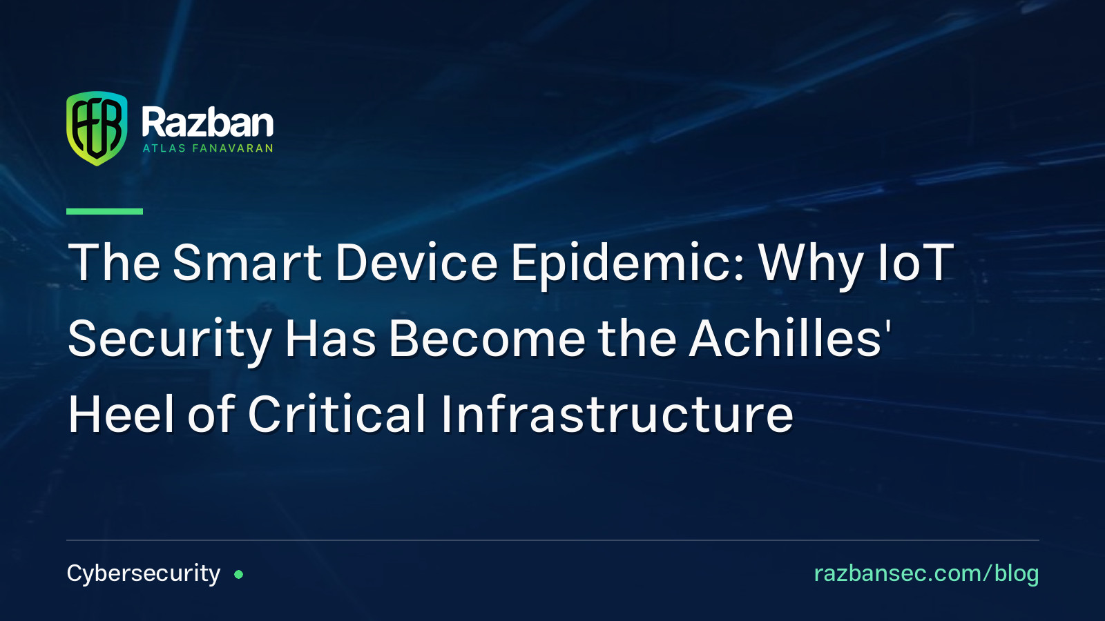 The Smart Device Epidemic: Why IoT Security Has Become the Achilles’ Heel of Critical Infrastructure