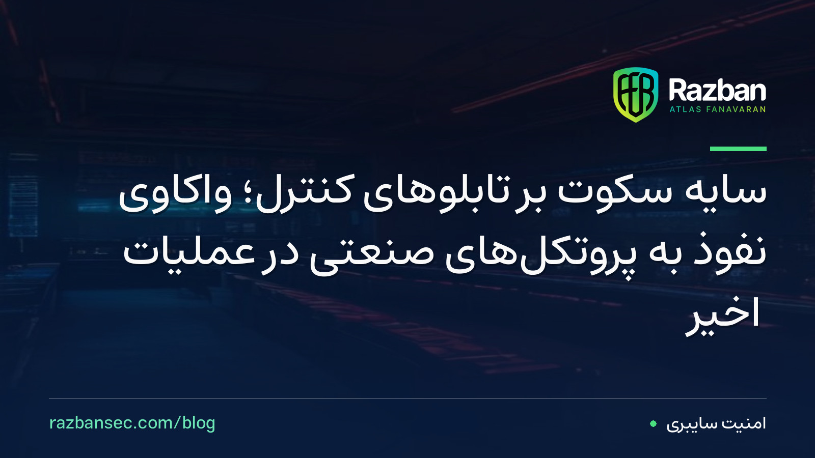 سایه سکوت بر تابلوهای کنترل؛ واکاوی نفوذ به پروتکل‌های صنعتی در عملیات اخیر