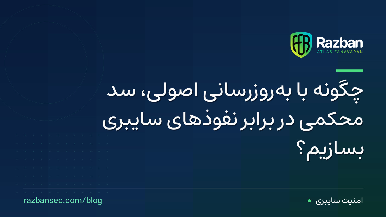 چگونه با به‌روزرسانی اصولی، سد محکمی در برابر نفوذهای سایبری بسازیم؟