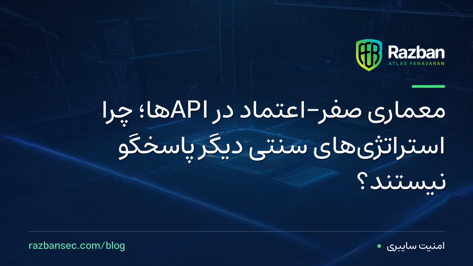 معماری صفر-اعتماد در APIها؛ چرا استراتژی‌های سنتی دیگر پاسخگو نیستند؟