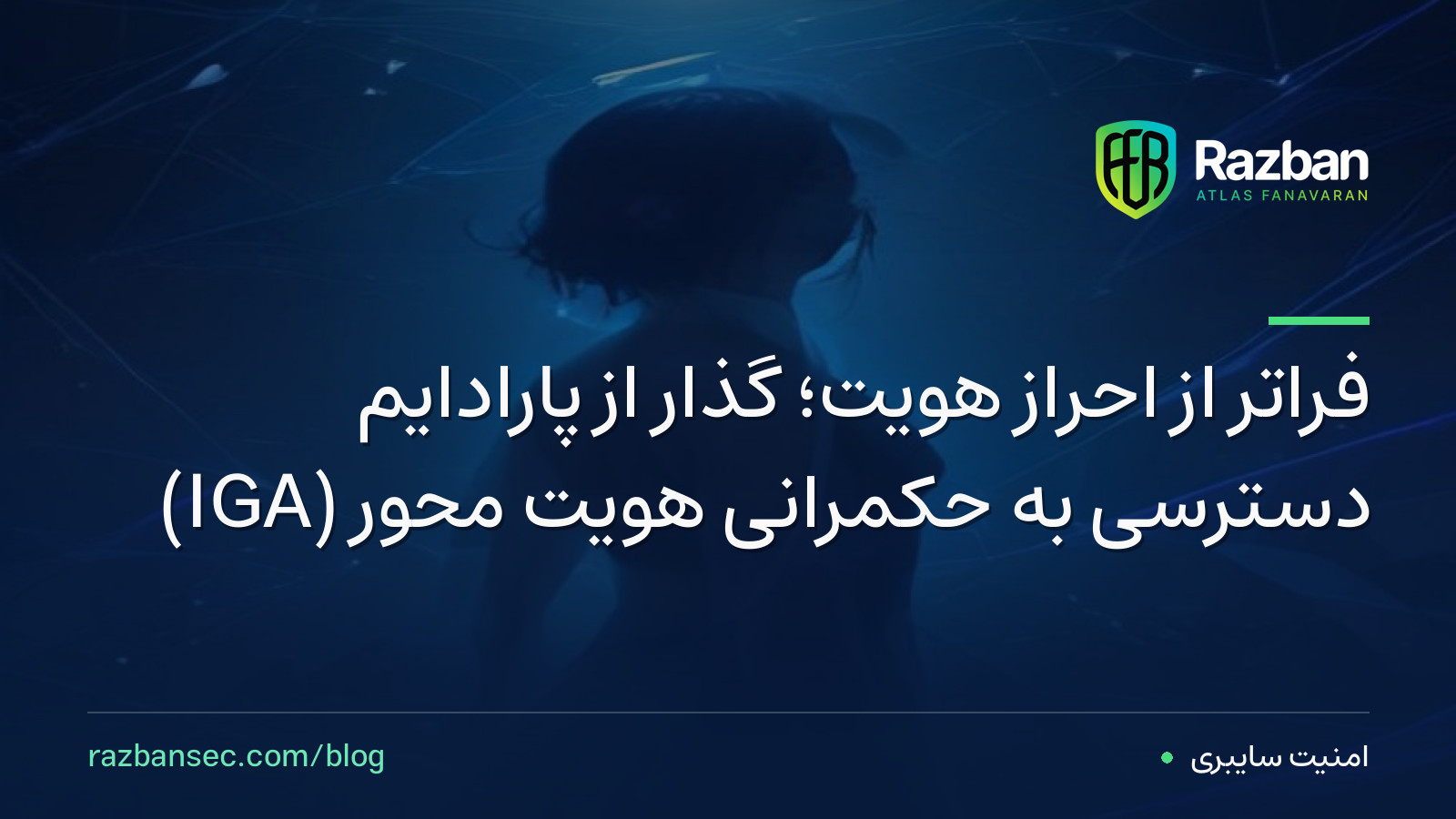 فراتر از احراز هویت؛ گذار از پارادایم دسترسی به حکمرانی هویت محور (IGA)