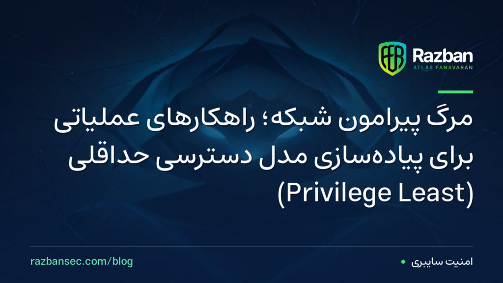 مرگ پیرامون شبکه؛ راهکارهای عملیاتی برای پیادهسازی مدل دسترسی حداقلی (Least Privilege)