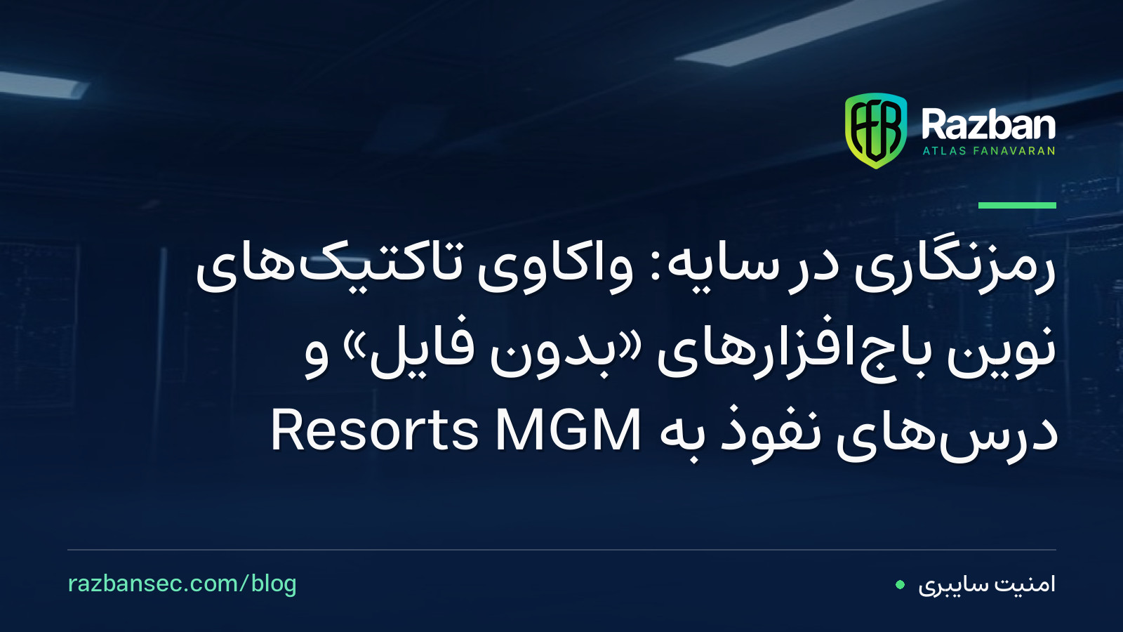 رمزنگاری در سایه: واکاوی تاکتیک‌های نوین باج‌افزارهای «بدون فایل» و درس‌های نفوذ به MGM Resorts