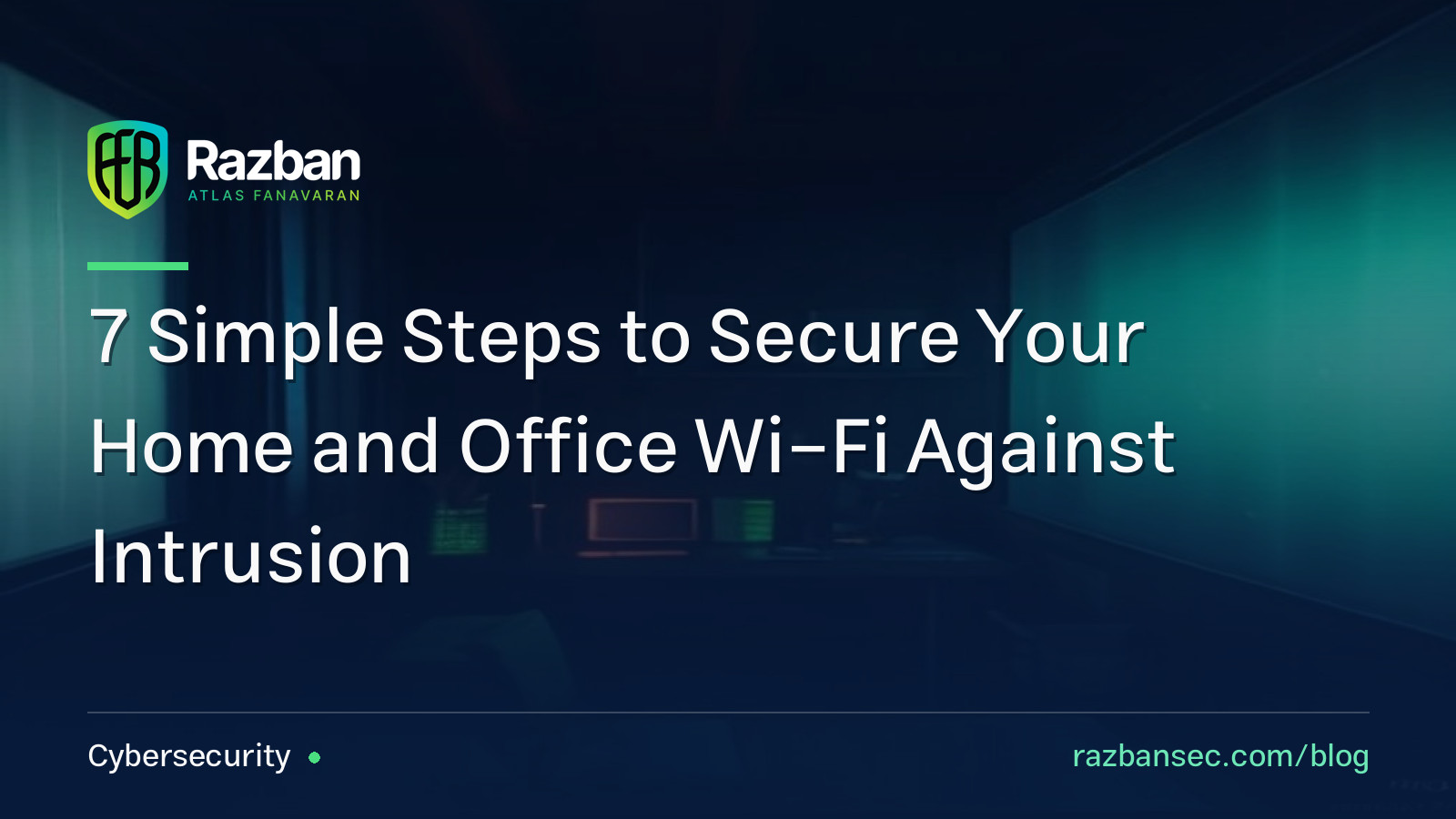 7 Simple Steps to Secure Your Home and Office Wi-Fi Against Intrusion