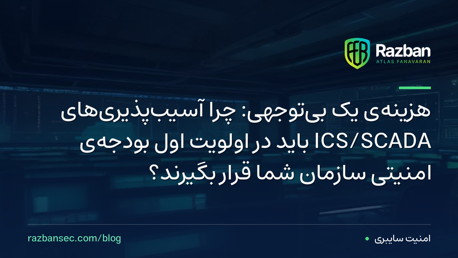 هزینه‌ی یک بی‌توجهی: چرا آسیب‌پذیری‌های ICS/SCADA باید در اولویت اول بودجه‌ی امنیتی سازمان شما قرار بگیرند؟