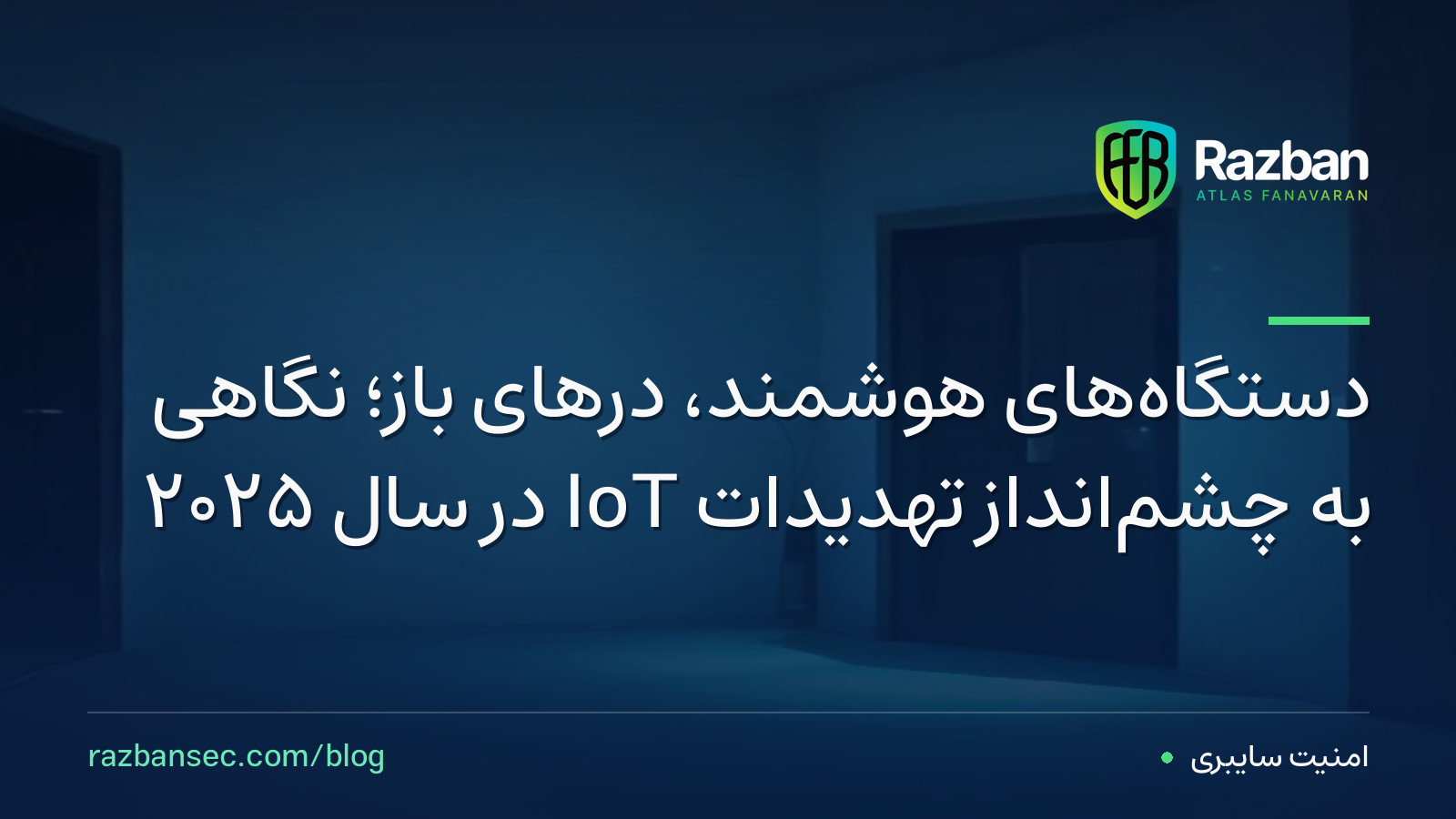 دستگاه‌های هوشمند، درهای باز؛ نگاهی به چشم‌انداز تهدیدات IoT در سال ۲۰۲۵